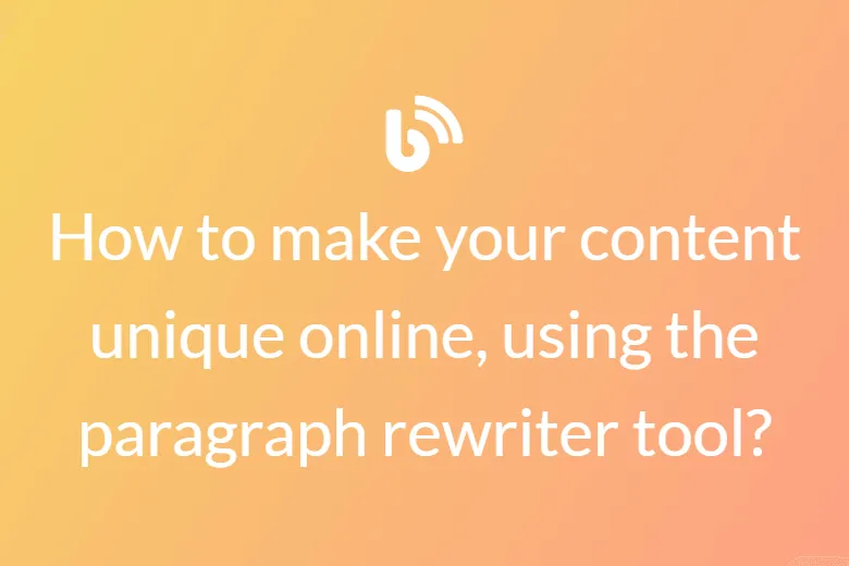 How to make your content unique online, using the paragraph rewriter tool?