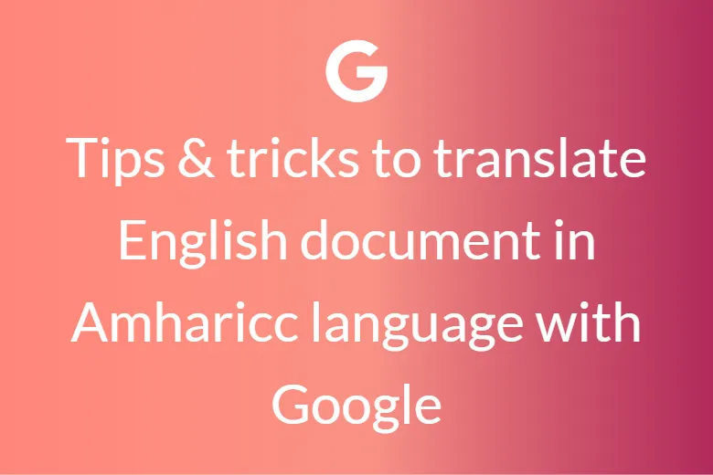Tips & tricks to translate English document in Amharic language with Google