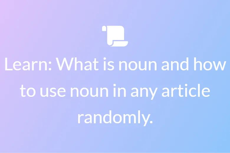 Learn: What is a noun and how to use a noun in any article randomly.